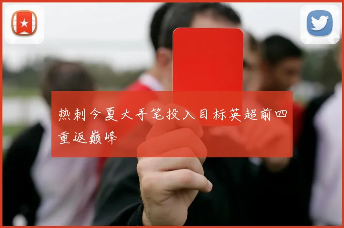 热刺今夏大手笔投入目标英超前四重返巅峰