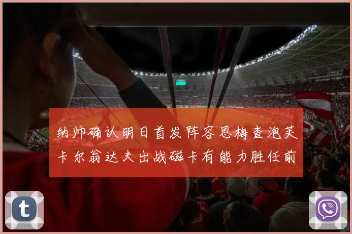 纳帅确认明日首发阵容恩梅查泡芙卡尔翁达夫出战磁卡有能力胜任前腰位置