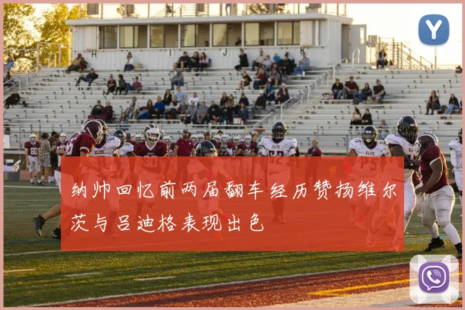 纳帅回忆前两届翻车经历赞扬维尔茨与吕迪格表现出色